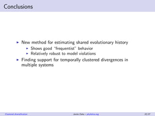 Conclusions
New method for estimating shared evolutionary history
Shows good “frequentist” behavior
Relatively robust to m...