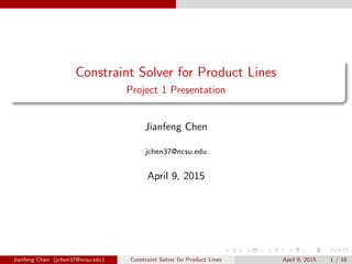 Constraint Solver for Product Lines
Project 1 Presentation
Jianfeng Chen
jchen37@ncsu.edu
April 9, 2015
Jianfeng Chen (jchen37@ncsu.edu) Constraint Solver for Product Lines April 9, 2015 1 / 18
 