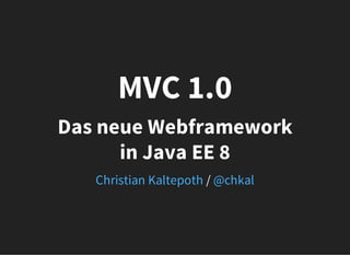 MVC 1.0
Das neue Webframework
in Java EE 8
/Christian Kaltepoth @chkal
 