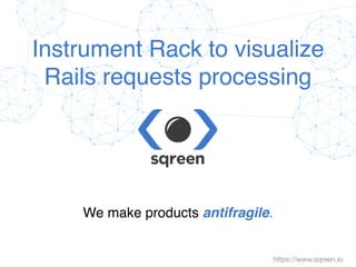 Confidential & proprietary © Sqreen
We make products antifragile.
https://www.sqreen.io
Instrument Rack to visualize 
Rails requests processing
 