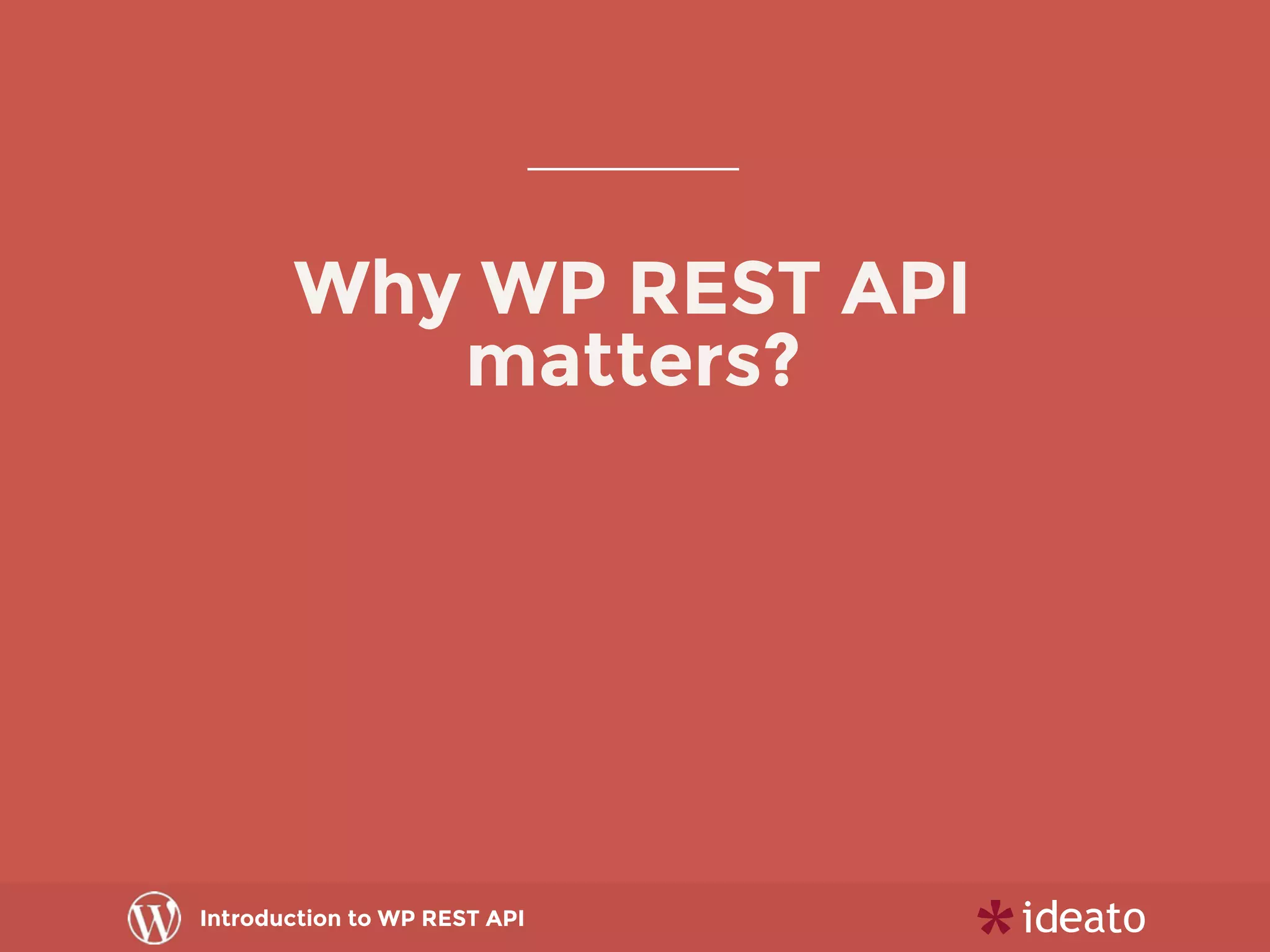 Introduction to WP REST API
Why WP REST API
matters?
 