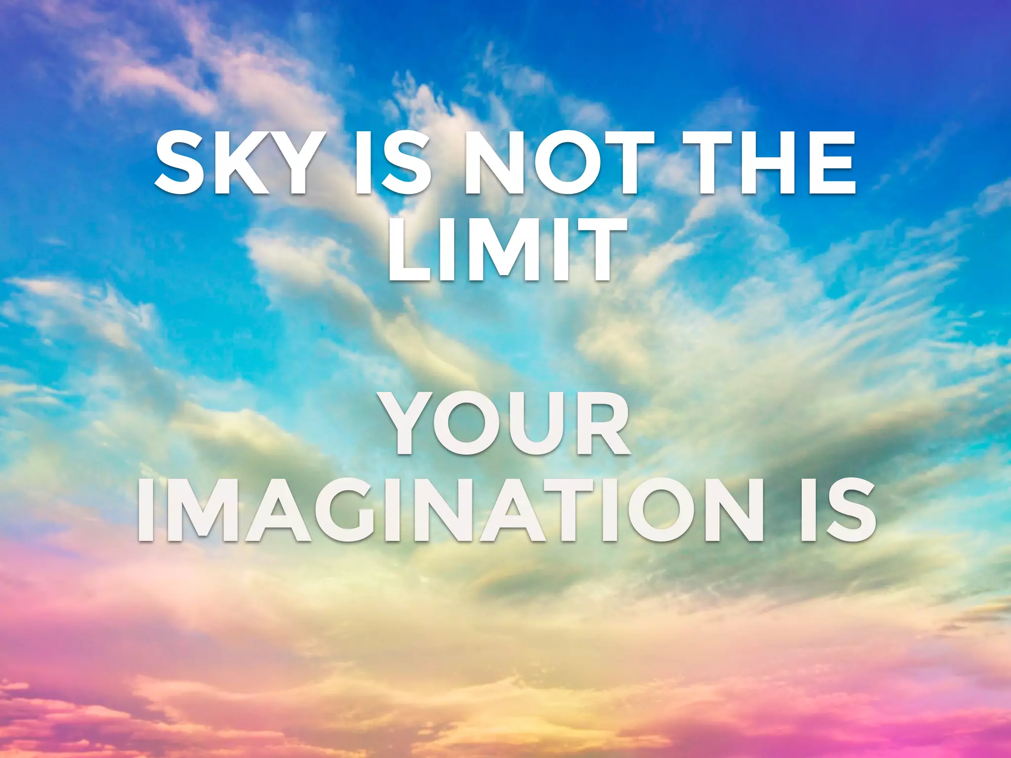SKY IS NOT THE
LIMIT
YOUR
IMAGINATION IS
 