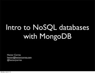 Intro to NoSQL databases
with MongoDB
Hector Correa
hector@hectorcorrea.com
@hectorjcorrea
Monday, June 3, 13
 