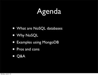 Agenda
• What are NoSQL databases
• Why NoSQL
• Examples using MongoDB
• Pros and cons
• Q&A
Monday, June 3, 13
 