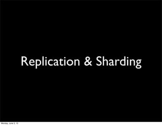 Replication & Sharding
Monday, June 3, 13
 