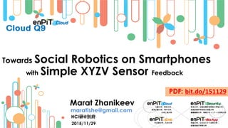 2015/11/29
Marat Zhanikeev
maratishe@gmail.com
HCI研@別府
PDF: bit.do/151129
Towards Social Robotics on Smartphones
with Simple XYZV Sensor Feedback
 