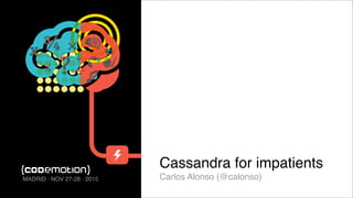 Cassandra for impatients
Carlos Alonso (@calonso)MADRID · NOV 27-28 · 2015
 