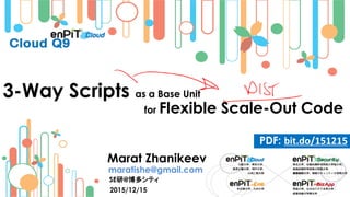 2015/12/15
Marat Zhanikeev
maratishe@gmail.com
SE研@博多シティ
PDF: bit.do/151215
3-Way Scripts as a Base Unit
for Flexible Scale-Out Code
 