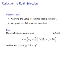 Reduction to Rank Selection
Observations
Knowing the value a selected last is suﬃcient.
We select the kth smallest value last.
Idea
Use a selection algorithm on multiset
A = ai,j =
dj
vi
i ∈ [1..n], j ∈ N0
and obtain a = A(k) “directly”.
 