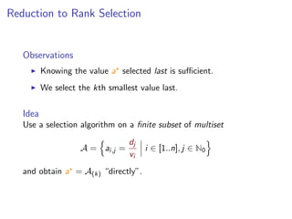 Reduction to Rank Selection
Observations
Knowing the value a selected last is suﬃcient.
We select the kth smallest value last.
Idea
Use a selection algorithm on a ﬁnite subset of multiset
A = ai,j =
dj
vi
i ∈ [1..n], j ∈ N0
and obtain a = A(k) “directly”.
 