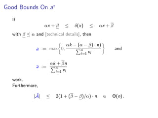 Good Bounds On a
If
αx + β ≤ δ(x) ≤ αx + β
with β ≤ α and [technical details], then
a := max 0,
αk − (α − β) · n)
n
i=1 vi
and
a :=
αk + βn
n
i=1 vi
work.
Furthermore,
| ˆA| ≤ 2(1 + (β − β)/α) · n ∈ Θ(n) .
 