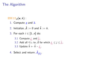 The Algorithm
RW15d (v, k) :
1. Compute a and a.
2. Initialize ˆA := ∅ and ˆk := k.
3. For each i ∈ [1..n] do:
3.1 Compute ji
and ji .
3.2 Add all dj/vi to ˆA for which ji
≤ j ≤ ji .
3.3 Update ˆk ← ˆk − ji
.
4. Select and return ˆA(ˆk).
 
