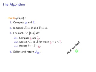 The Algorithm
RW15d (v, k) :
1. Compute a and a.
2. Initialize ˆA := ∅ and ˆk := k.
3. For each i ∈ [1..n] do:
3.1 Compute ji
and ji .
3.2 Add all dj/vi to ˆA for which ji
≤ j ≤ ji .
3.3 Update ˆk ← ˆk − ji
.
4. Select and return ˆA(ˆk).
Θ
(n)
runtim
e!
 