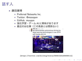 話 人
▶ 藤田康博
▶ Preferred Networks Inc.
▶ Twitter: @mooopan
▶ GitHub: muupan
▶ 強化学習・ AI 興味
▶ 最近 仕事（ 発表 関係 ）
(https://twitter.com/hillbig/status/684813252484698112)
 