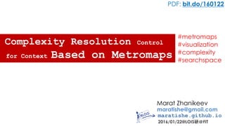 Marat Zhanikeev
maratishe@gmail.com
maratishe.github.io
2016/01/22@LOIS研＠FIT
Complexity Resolution Control
PDF: bit.do/160122
for Context Based on Metromaps
#metromaps
#visualization
#complexity
#searchspace
 