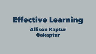 Effective Learning
Allison Kaptur
@akaptur
 