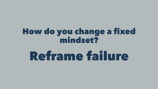 How do you change a fixed
mindset?
Reframe failure
 