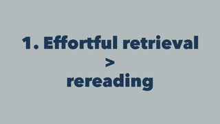 1. Effortful retrieval
>
rereading
 