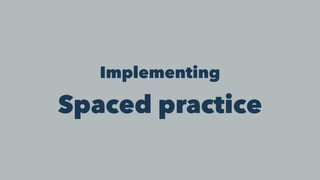 Implementing
Spaced practice
 
