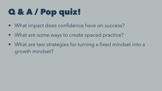 Q & A / Pop quiz!
• What impact does conﬁdence have on success?
• What are some ways to create spaced practice?
• What are...