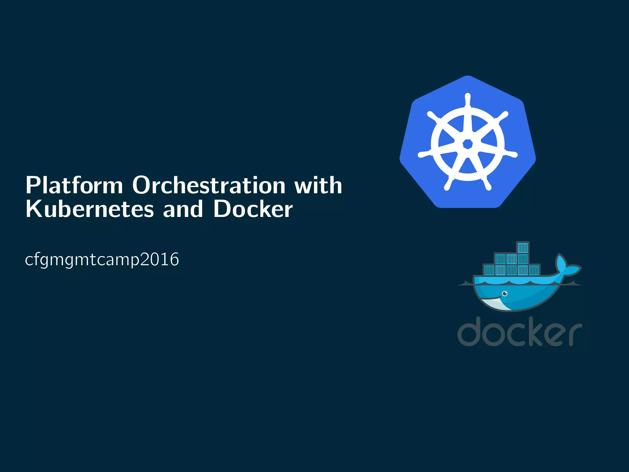 Platform Orchestration with
Kubernetes and Docker
cfgmgmtcamp2016
 