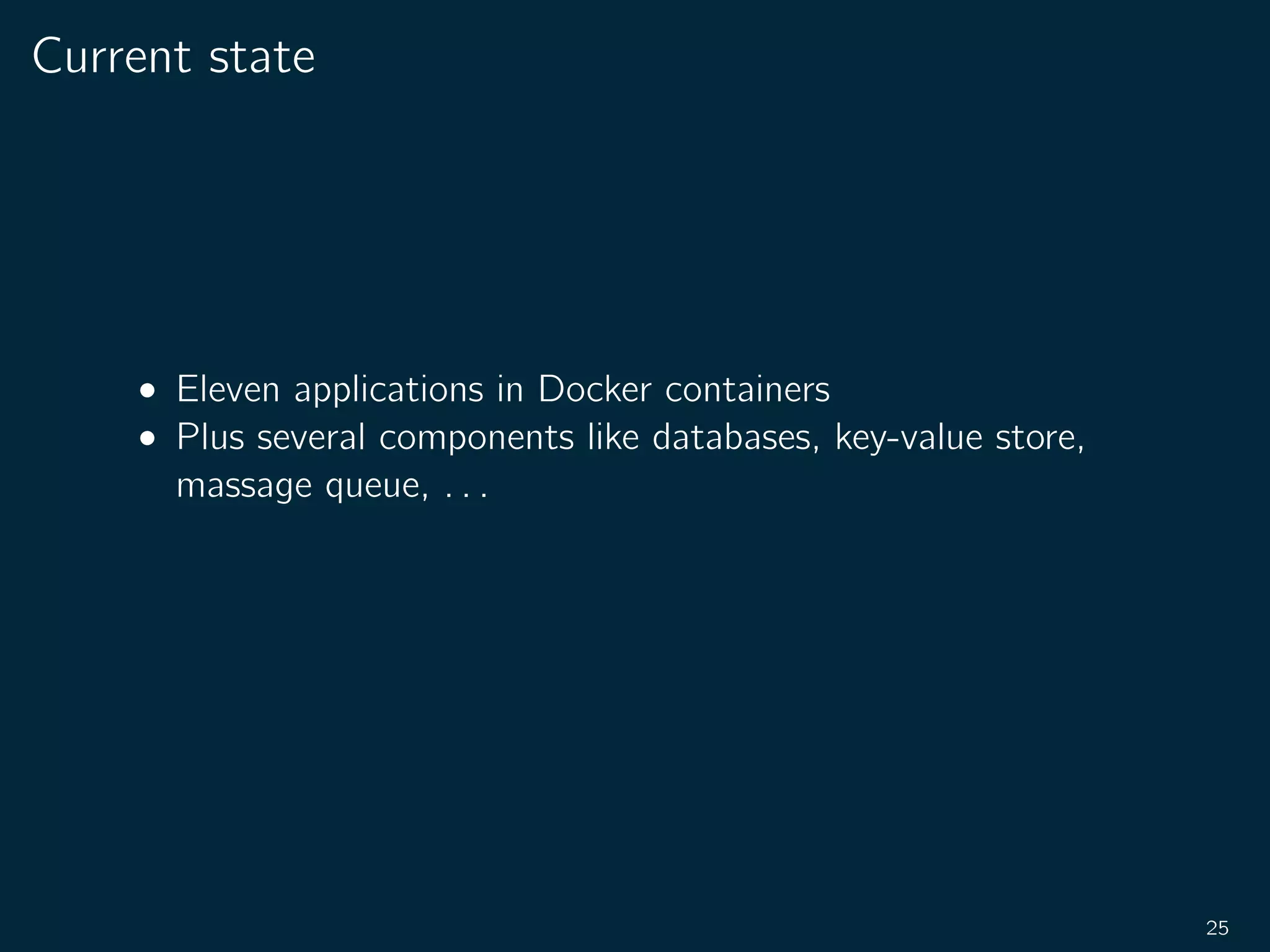 Current state
• Eleven applications in Docker containers
• Plus several components like databases, key-value store,
massage queue, . . .
25
 