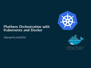 Platform Orchestration with
Kubernetes and Docker
cfgmgmtcamp2016
 