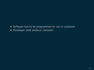 • Software has to be programmed to run in container
• Developer shall produce container
21
 