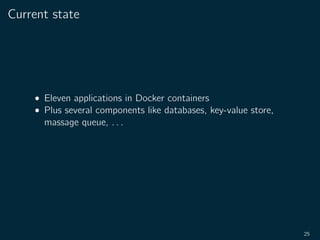 Current state
• Eleven applications in Docker containers
• Plus several components like databases, key-value store,
massage queue, . . .
25
 