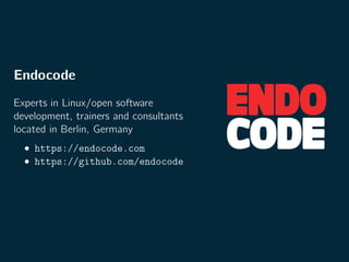 Endocode
Experts in Linux/open software
development, trainers and consultants
located in Berlin, Germany
• https://endocode.com
• https://github.com/endocode
 
