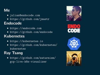 Me
• julian@endocode.com
• https://github.com/jmastr
Endocode
• https://endocode.com
• https://github.com/endocode
Kubernetes
• https://kubernetes.io
• https://github.com/kubernetes/
kubernetes
Ray Tsang
• https://github.com/saturnism/
gcp-live-k8s-visualizer
 