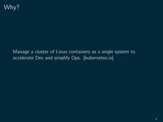 Why?
Manage a cluster of Linux containers as a single system to
accelerate Dev and simplify Ops. [kubernetes.io]
4
 