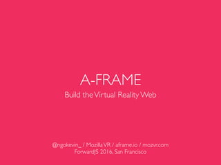 A-FRAME
Build theVirtual Reality Web
@ngokevin_ / MozillaVR / aframe.io / mozvr.com
ForwardJS 2016, San Francisco
 