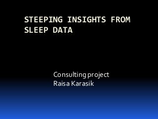 STEEPING INSIGHTS FROM
SLEEP DATA
Consulting project
Raisa Karasik
 