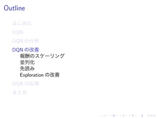 Outline
DQN
DQN 分析
DQN 改善
報酬
並列化
先読
Exploration 改善
DQN 応用
 