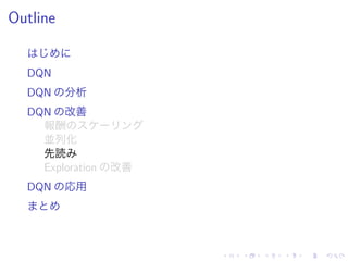 Outline
DQN
DQN 分析
DQN 改善
報酬
並列化
先読
Exploration 改善
DQN 応用
 