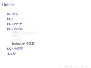 Outline
DQN
DQN 分析
DQN 改善
報酬
並列化
先読
Exploration 改善
DQN 応用
 