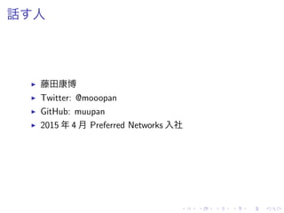 話 人
▶ 藤田康博
▶ Twitter: @mooopan
▶ GitHub: muupan
▶ 2015 年 4 月 Preferred Networks 入社
 
