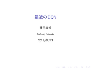 最近 DQN
藤田康博
Preferred Networks
2015/07/23
 