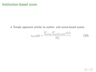 Institution-based score
• Simple approach similar to author- and venue-based scores:
sinst(p) =
i∈Ip x∈Pi,x=p c(x)
|Ip|
(1...