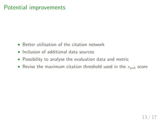 Potential improvements
• Better utilisation of the citation network
• Inclusion of additional data sources
• Possibility t...