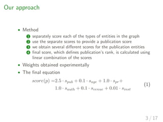 Our approach
• Method
1 separately score each of the types of entities in the graph
2 use the separate scores to provide a...