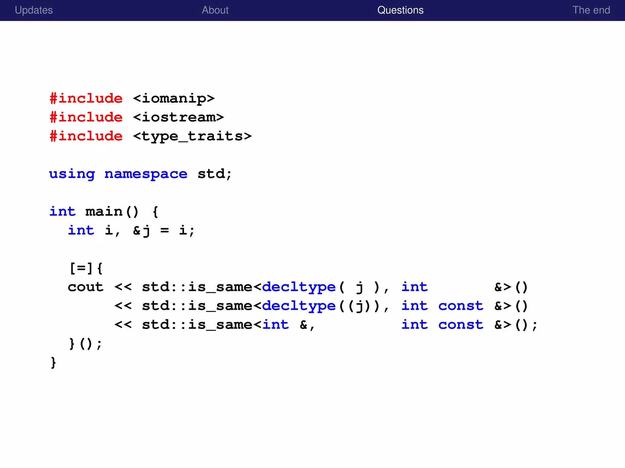 Updates About Questions The end
#include <iomanip>
#include <iostream>
#include <type_traits>
using namespace std;
int main() {
int i, &j = i;
[=]{
cout << std::is_same<decltype( j ), int &>()
<< std::is_same<decltype((j)), int const &>()
<< std::is_same<int &, int const &>();
}();
}
 