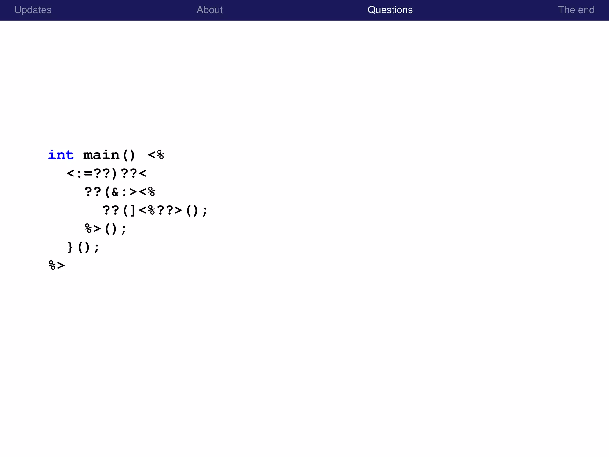Updates About Questions The end
int main() <%
<:=??)??<
??(&:><%
??(]<%??>();
%>();
}();
%>
 