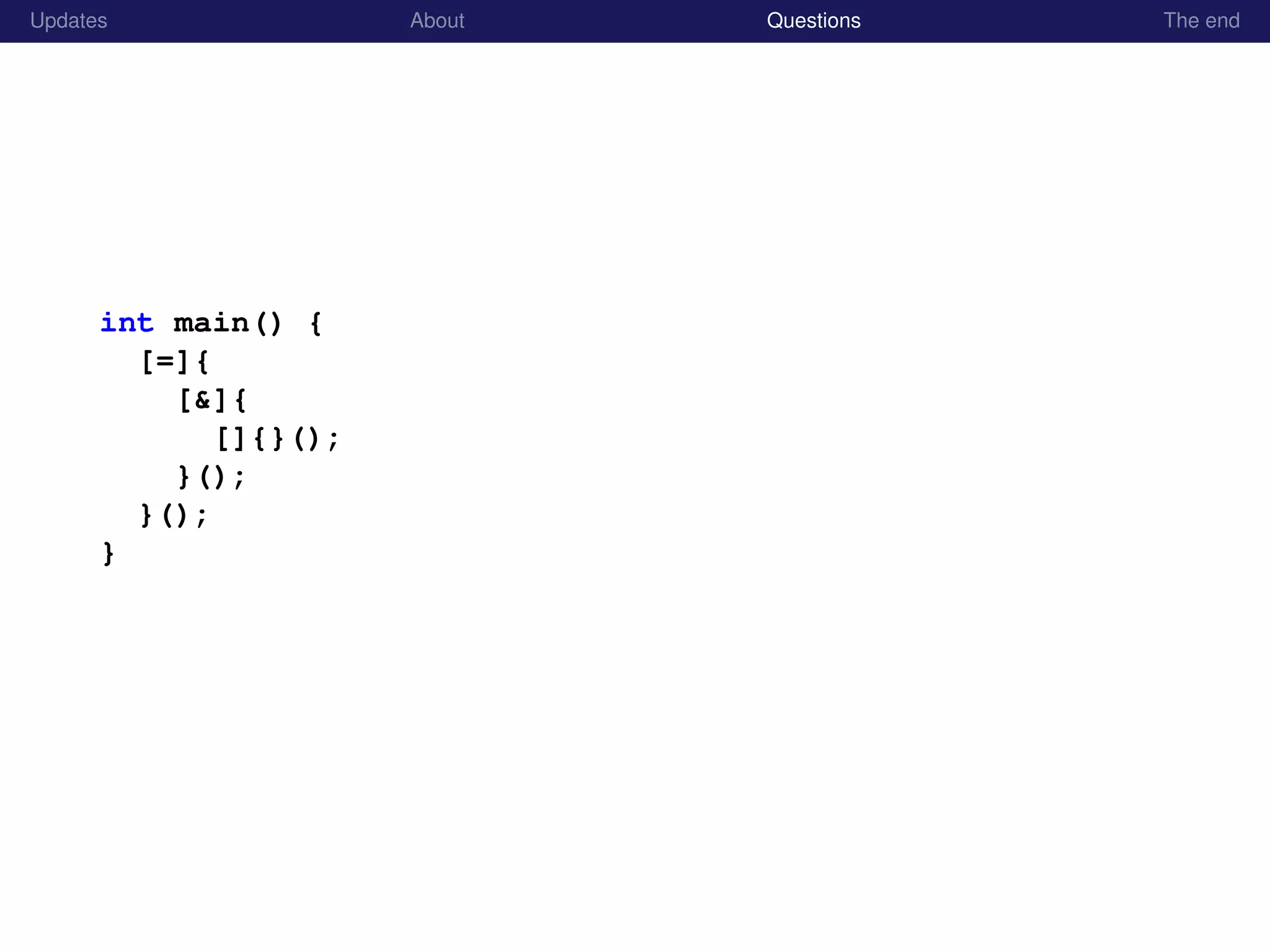 Updates About Questions The end
int main() {
[=]{
[&]{
[]{}();
}();
}();
}
 