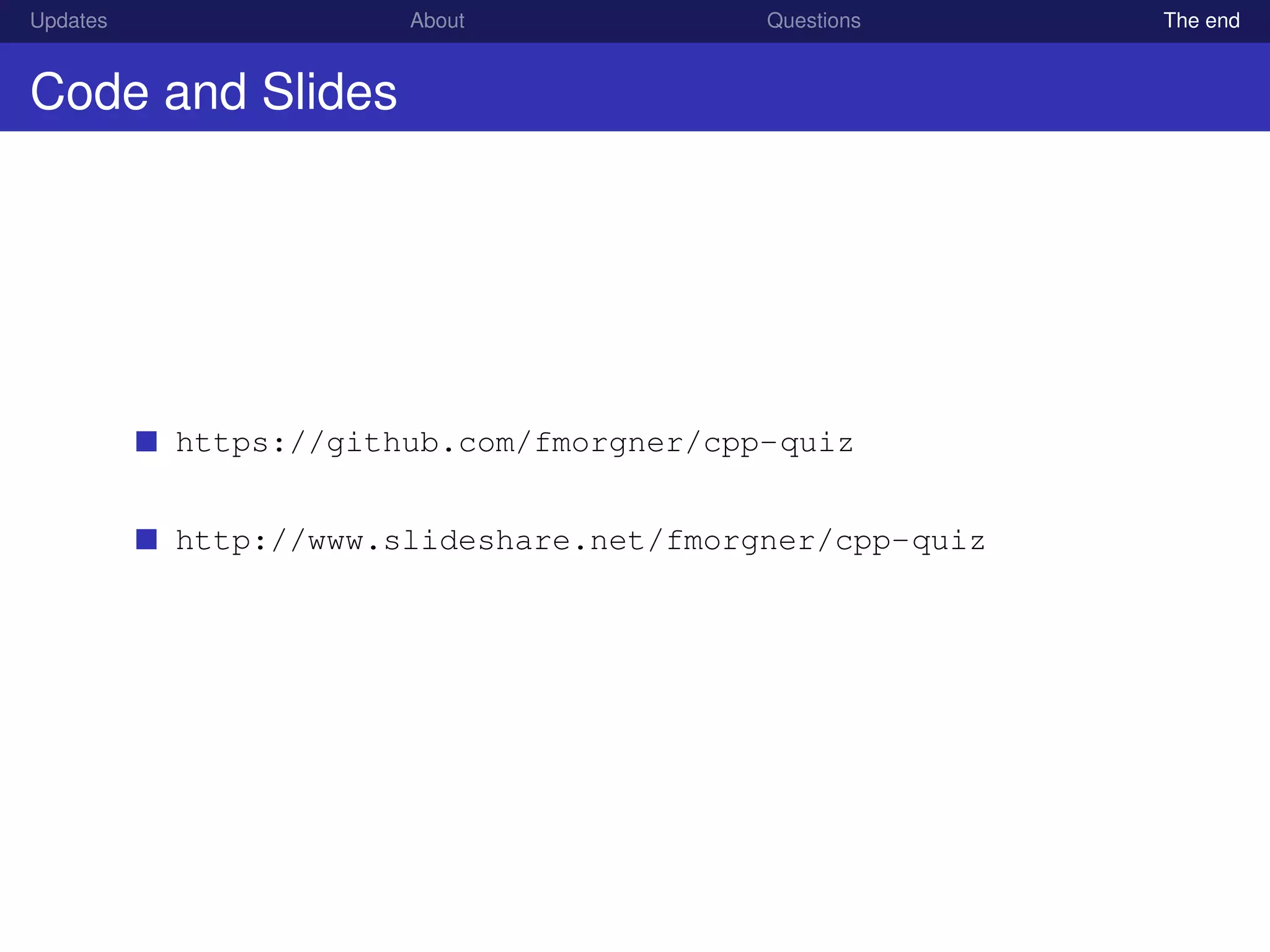 Updates About Questions The end
Code and Slides
https://github.com/fmorgner/cpp-quiz
http://www.slideshare.net/fmorgner/cpp-quiz
 