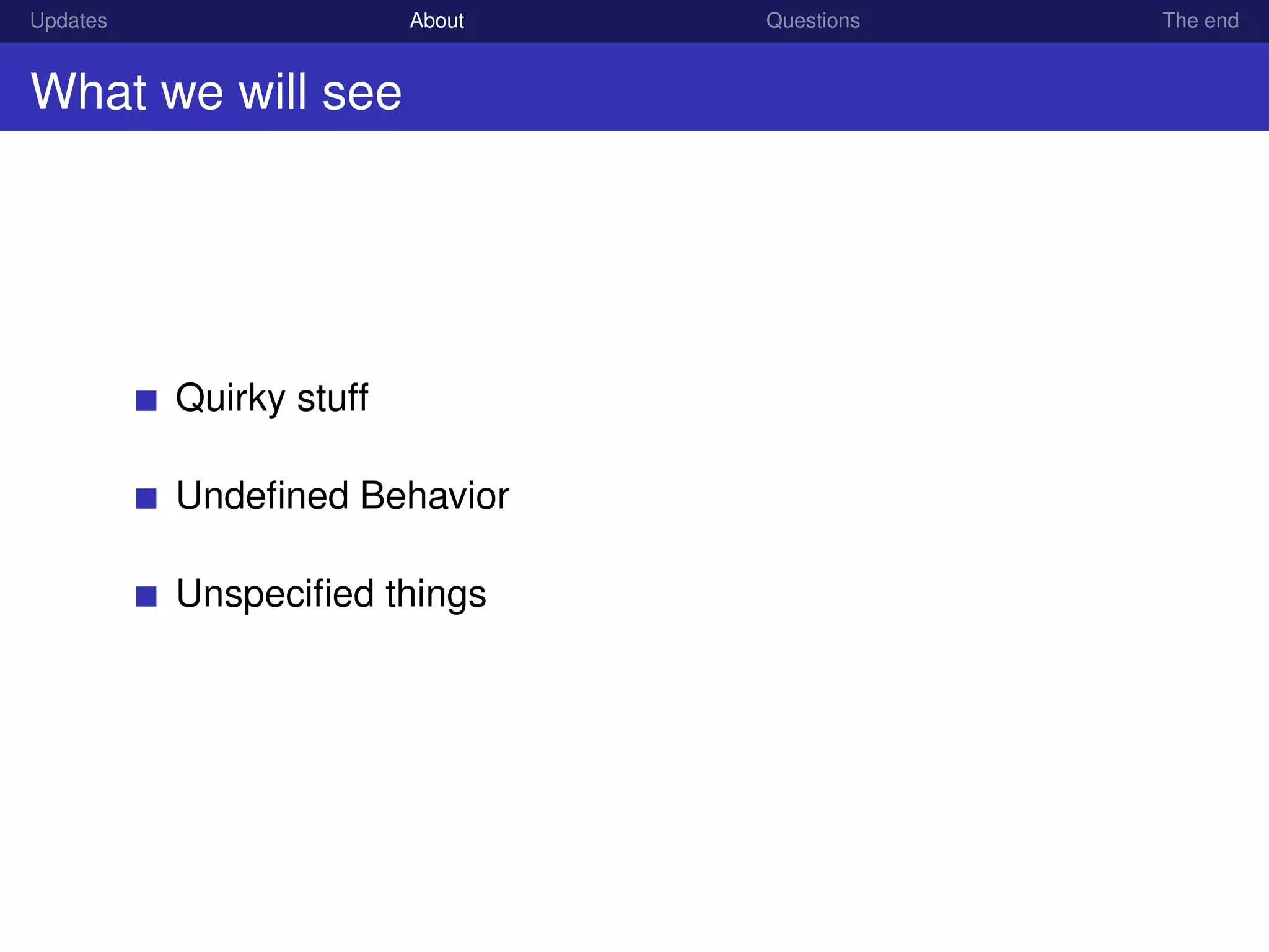 Updates About Questions The end
What we will see
Quirky stuff
Undeﬁned Behavior
Unspeciﬁed things
 