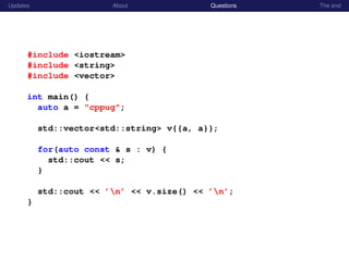 Updates About Questions The end
#include <iostream>
#include <string>
#include <vector>
int main() {
auto a = "cppug";
std::vector<std::string> v{{a, a}};
for(auto const & s : v) {
std::cout << s;
}
std::cout << ’n’ << v.size() << ’n’;
}
 