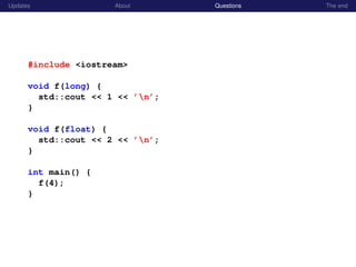 Updates About Questions The end
#include <iostream>
void f(long) {
std::cout << 1 << ’n’;
}
void f(float) {
std::cout << 2 << ’n’;
}
int main() {
f(4);
}
 