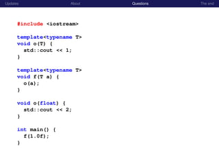 Updates About Questions The end
#include <iostream>
template<typename T>
void o(T) {
std::cout << 1;
}
template<typename T>
void f(T a) {
o(a);
}
void o(float) {
std::cout << 2;
}
int main() {
f(1.0f);
}
 